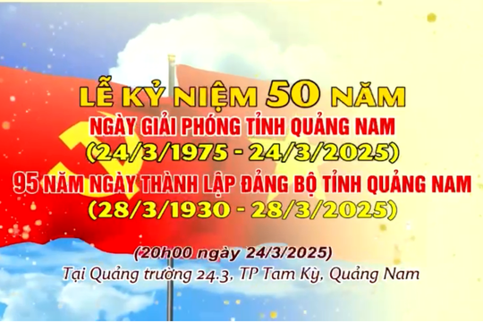 Quảng Nam chuẩn bị kỷ niệm 50 năm Ngày giải phóng quê hương và 95 năm Ngày thành lập Đảng bộ tỉnh
