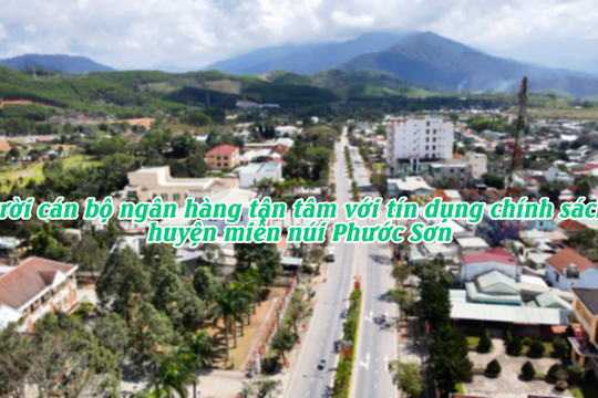 Người cán bộ ngân hàng tận tâm với nguồn vốn chính sách tại huyện Phước Sơn