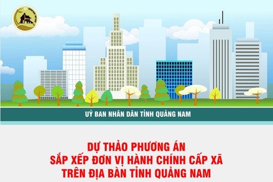 [Infographic] - Quảng Nam công bố phương án sắp xếp các đơn vị hành chính cấp xã